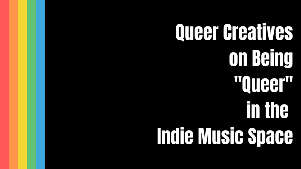 Queer Creatives on being "Queer" in the Indie Music Space